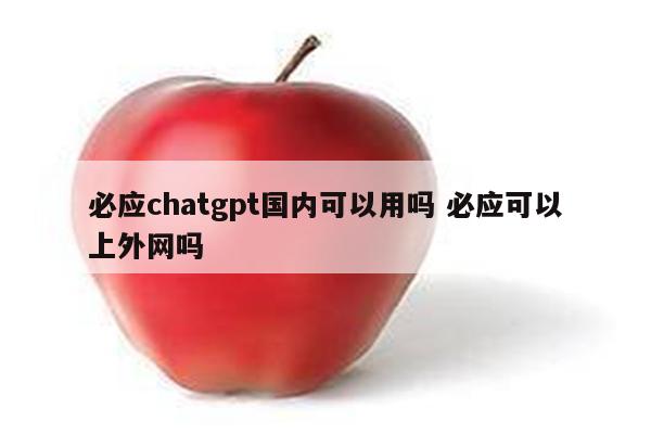 必应chatgpt国内可以用吗 必应可以上外网吗