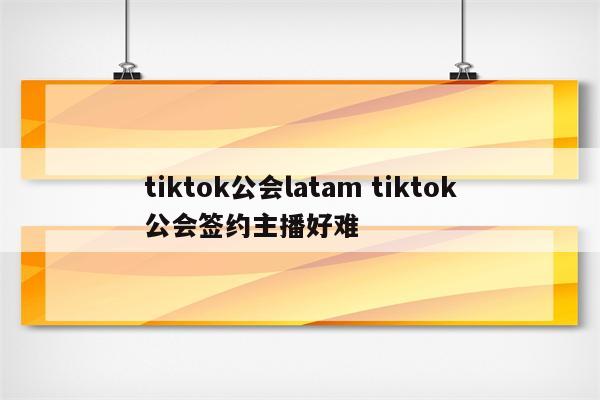 tiktok公会latam tiktok公会签约主播好难