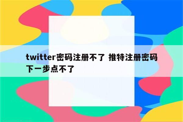 twitter密码注册不了 推特注册密码下一步点不了