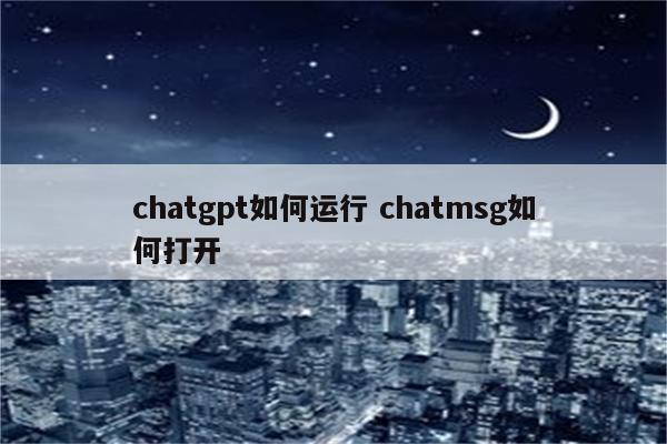 chatgpt如何运行 chatmsg如何打开