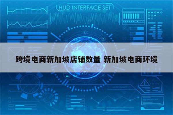 跨境电商新加坡店铺数量 新加坡电商环境