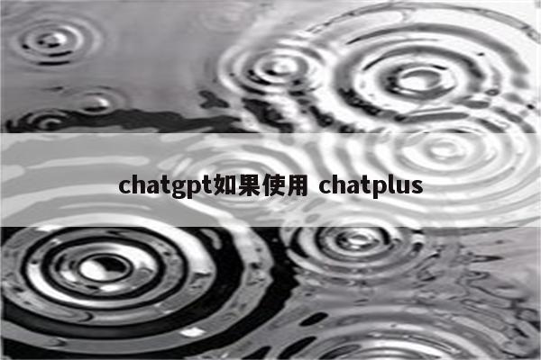 chatgpt如果使用 chatplus