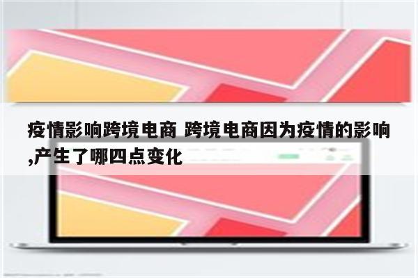 疫情影响跨境电商 跨境电商因为疫情的影响,产生了哪四点变化