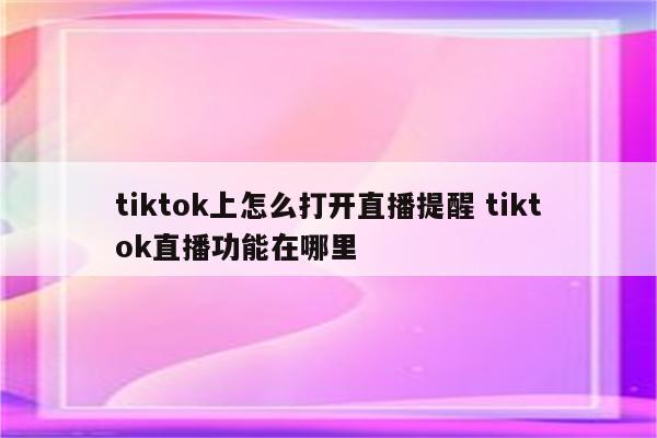 tiktok上怎么打开直播提醒 tiktok直播功能在哪里