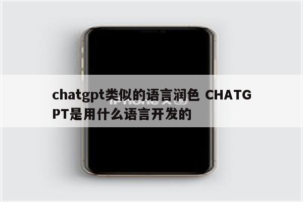 chatgpt类似的语言润色 CHATGPT是用什么语言开发的