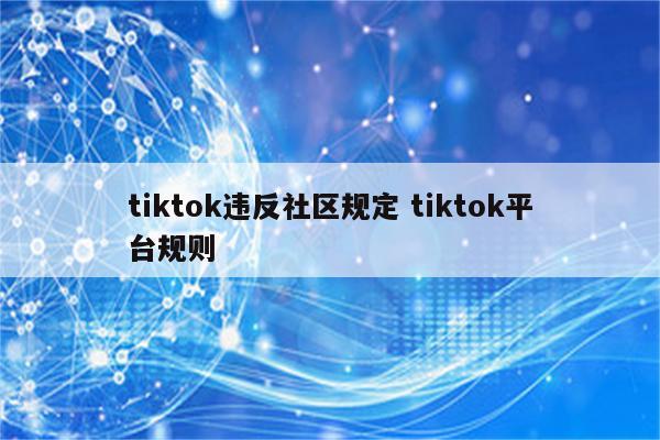 tiktok违反社区规定 tiktok平台规则