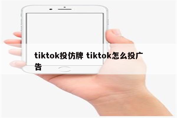 tiktok投仿牌 tiktok怎么投广告
