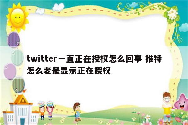 twitter一直正在授权怎么回事 推特怎么老是显示正在授权