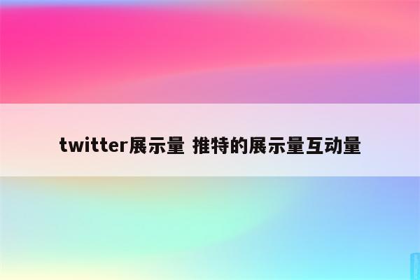 twitter展示量 推特的展示量互动量