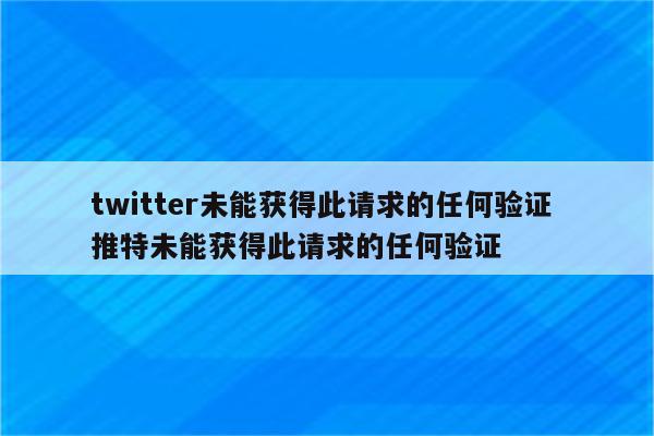 twitter未能获得此请求的任何验证 推特未能获得此请求的任何验证