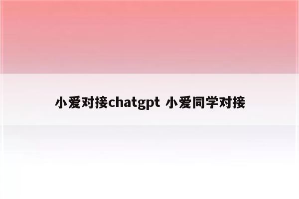 小爱对接chatgpt 小爱同学对接