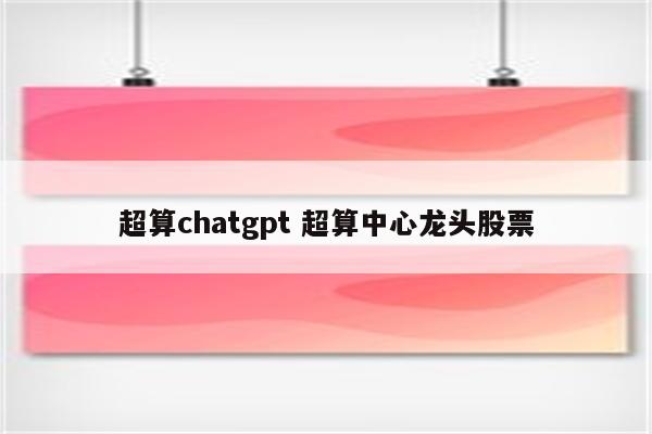 超算chatgpt 超算中心龙头股票