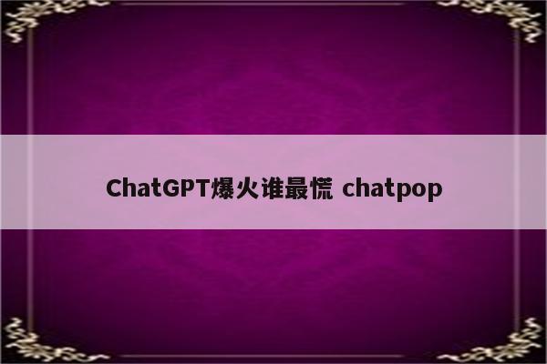 ChatGPT爆火谁最慌 chatpop
