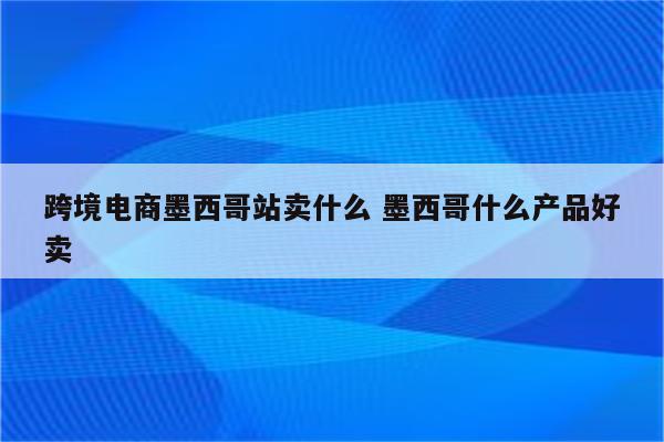 跨境电商墨西哥站卖什么 墨西哥什么产品好卖