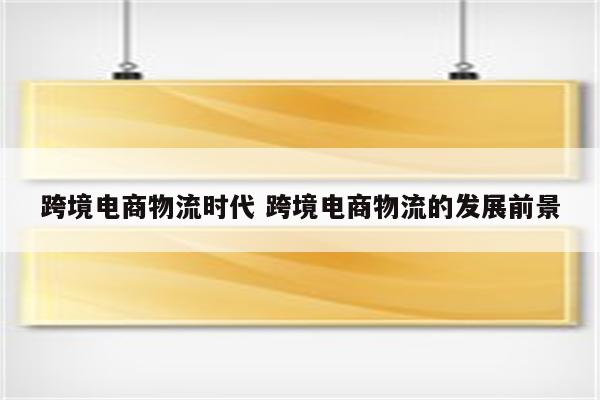 跨境电商物流时代 跨境电商物流的发展前景