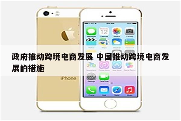 政府推动跨境电商发展 中国推动跨境电商发展的措施