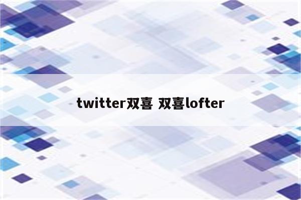 twitter双喜 双喜lofter