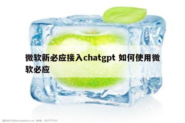 微软新必应接入chatgpt 如何使用微软必应