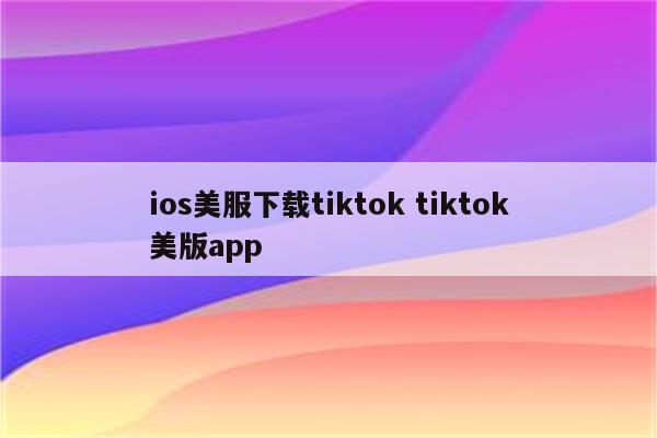 ios美服下载tiktok tiktok美版app