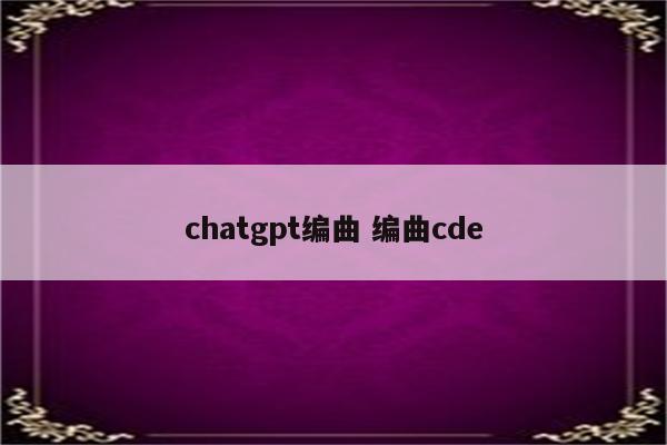 chatgpt编曲 编曲cde