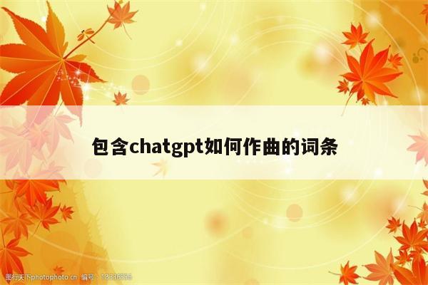 包含chatgpt如何作曲的词条