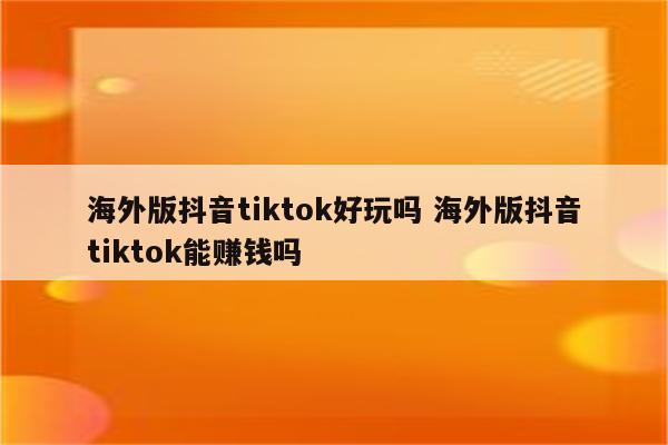 海外版抖音tiktok好玩吗 海外版抖音tiktok能赚钱吗