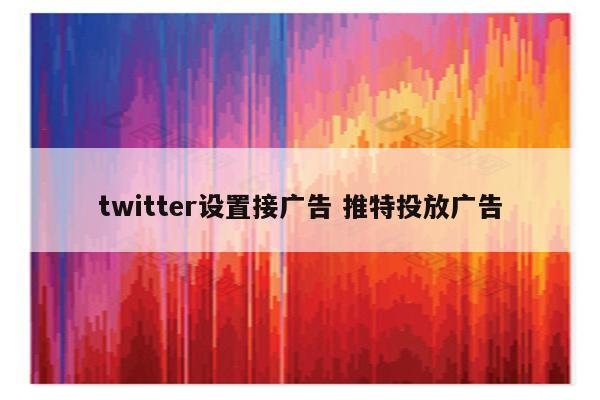 twitter设置接广告 推特投放广告