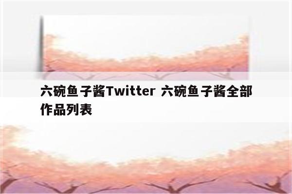 六碗鱼子酱Twitter 六碗鱼子酱全部作品列表