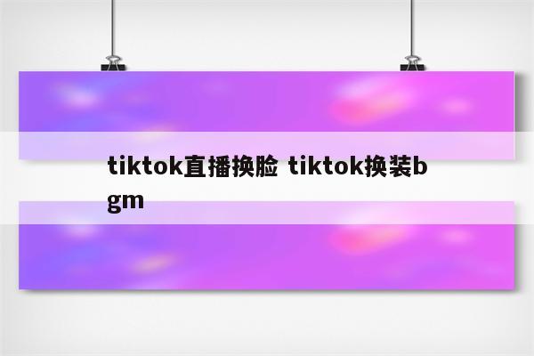tiktok直播换脸 tiktok换装bgm
