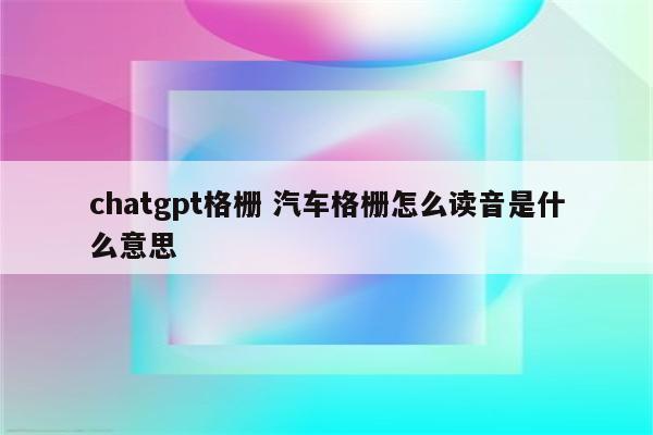 chatgpt格栅 汽车格栅怎么读音是什么意思