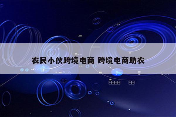 农民小伙跨境电商 跨境电商助农