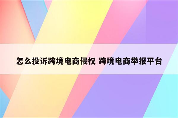 怎么投诉跨境电商侵权 跨境电商举报平台