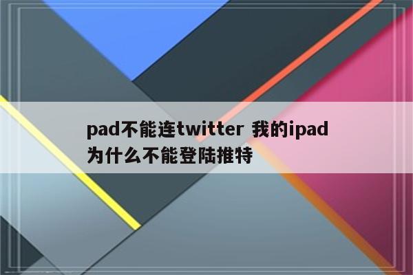 pad不能连twitter 我的ipad为什么不能登陆推特