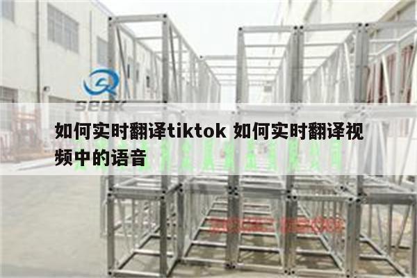 如何实时翻译tiktok 如何实时翻译视频中的语音