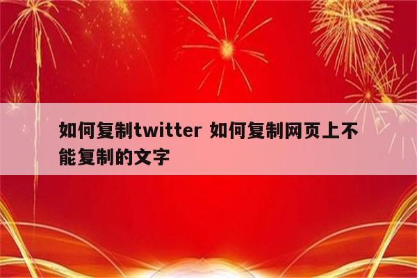 如何复制twitter 如何复制网页上不能复制的文字
