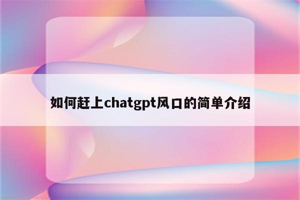如何赶上chatgpt风口的简单介绍