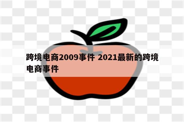 跨境电商2009事件 2021最新的跨境电商事件