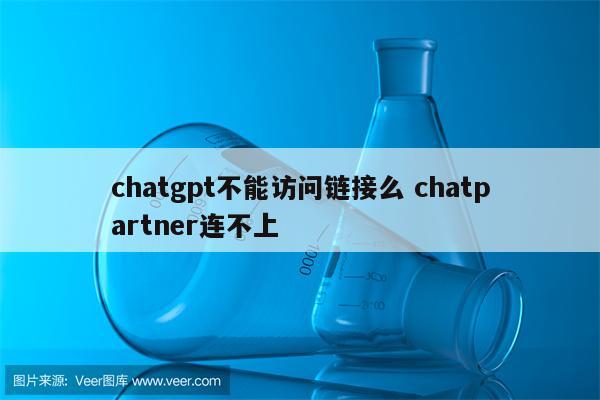 chatgpt不能访问链接么 chatpartner连不上