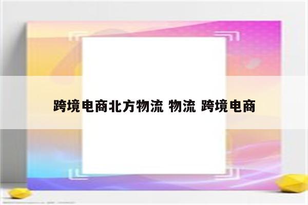 跨境电商北方物流 物流 跨境电商