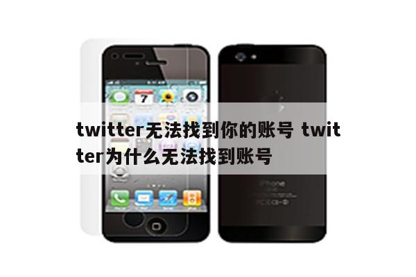 twitter无法找到你的账号 twitter为什么无法找到账号