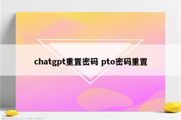 chatgpt重置密码 pto密码重置