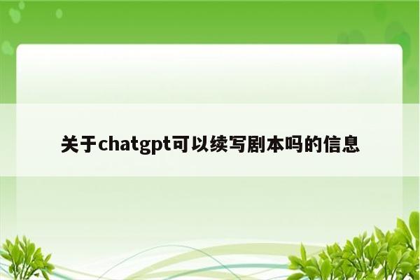 关于chatgpt可以续写剧本吗的信息