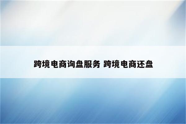 跨境电商询盘服务 跨境电商还盘