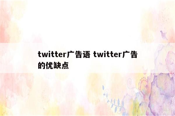 twitter广告语 twitter广告的优缺点