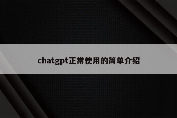 chatgpt正常使用的简单介绍