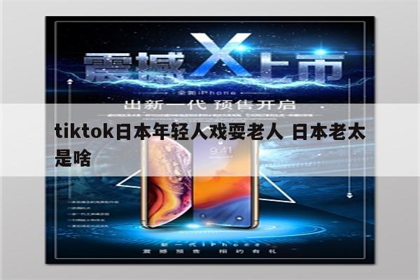 tiktok日本年轻人戏耍老人 日本老太是啥