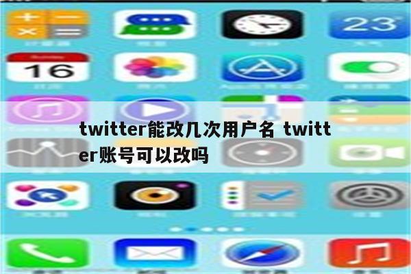 twitter能改几次用户名 twitter账号可以改吗