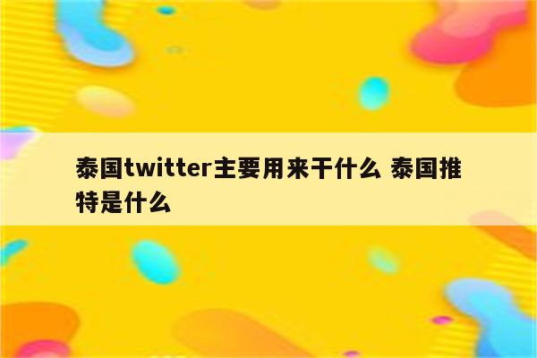 泰国twitter主要用来干什么 泰国推特是什么