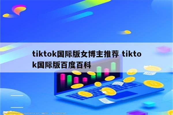 tiktok国际版女博主推荐 tiktok国际版百度百科
