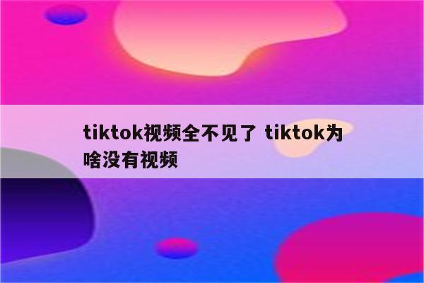 tiktok视频全不见了 tiktok为啥没有视频